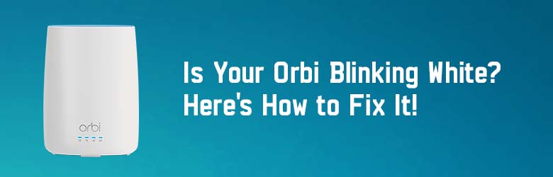 Is Your Orbi Blinking White? Here’s How to Fix It!