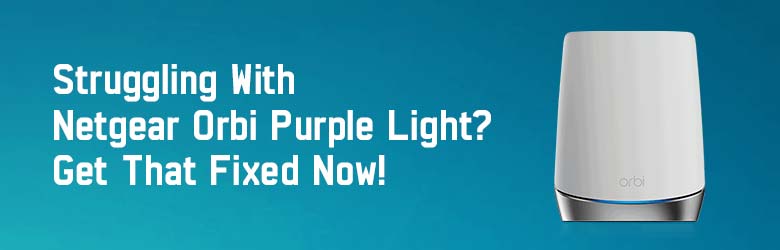 Struggling With Netgear Orbi Purple Light? Get That Fixed Now!
