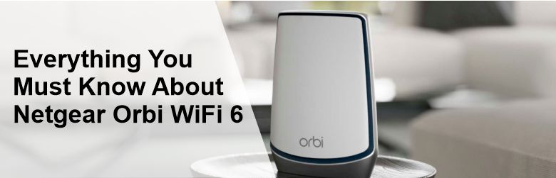 Everything You Must Know About Netgear Orbi WiFi 6