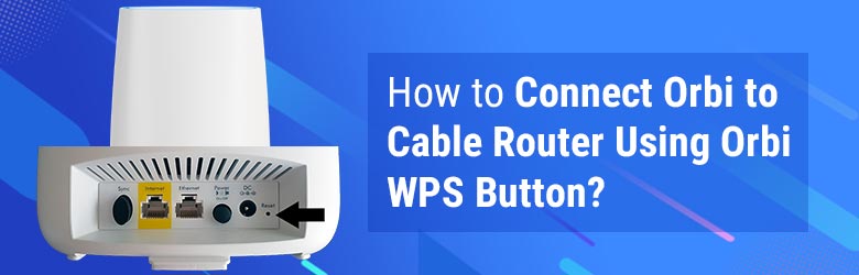 How to Connect Orbi to Cable Router Using Orbi WPS Button?