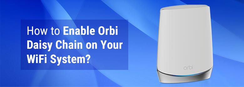 How to Enable Orbi Daisy Chain on Your WiFi System?