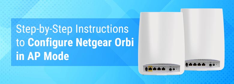 Step-by-Step Instructions to Configure Netgear Orbi in AP Mode