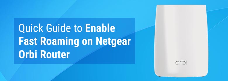 Quick Guide to Enable Fast Roaming on Netgear Orbi Router