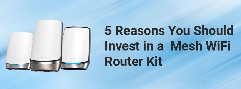 5 Reasons You Should Invest in a Mesh WiFi Router Kit