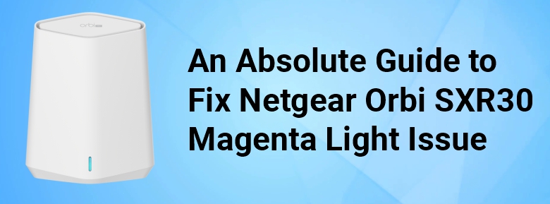 An Absolute Guide to Fix Netgear Orbi SXR30 Magenta Light Issue