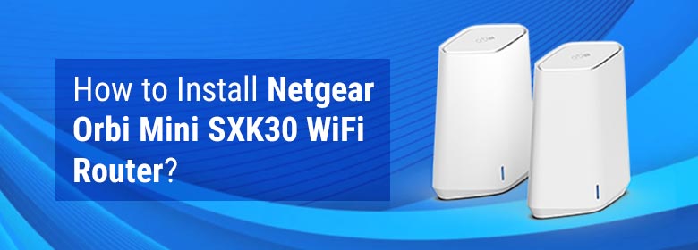 How to Install Netgear Orbi Mini SXK30 WiFi Router?