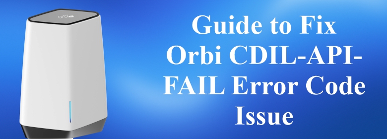 Guide to Fix Orbi CDIL-API-FAIL Error Code Issue