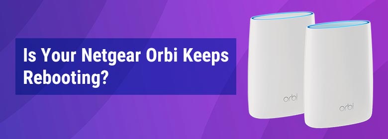 Is Your Netgear Orbi Keeps Rebooting?