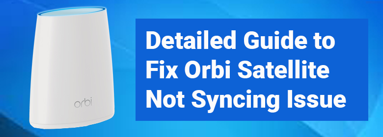 Orbi Satellite Not Syncing Issue
