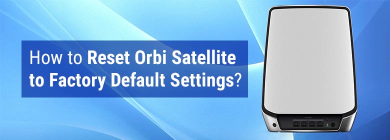 How to Reset Orbi Satellite to Factory Default Settings?