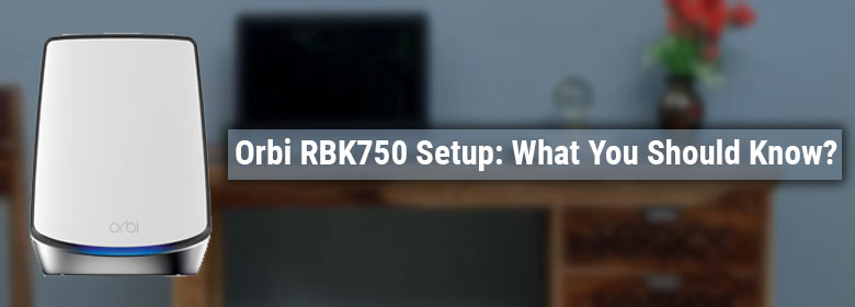 Orbi RBK750 Setup You Should know