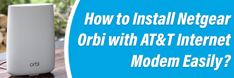 Install Netgear Orbi with AT&T Internet Modem Easily